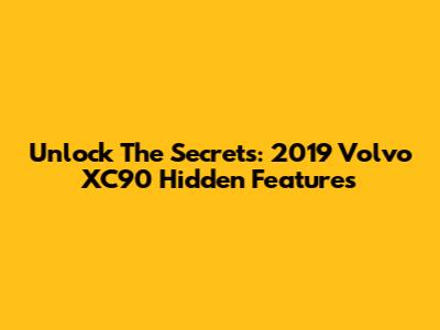 Unlock The Secrets: 2019 Volvo XC90 Hidden Features