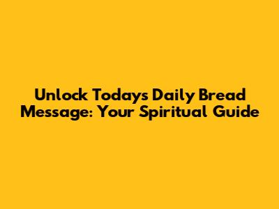 Unlock Today's Daily Bread Message: Your Spiritual Guide