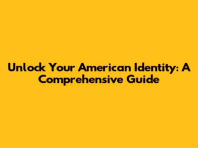 Unlock Your American Identity: A Comprehensive Guide