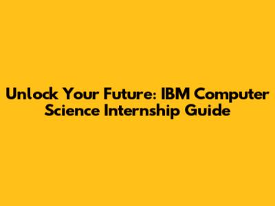 Unlock Your Future: IBM Computer Science Internship Guide