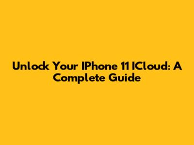 Unlock Your IPhone 11 ICloud: A Complete Guide