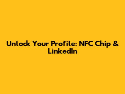 Unlock Your Profile: NFC Chip & LinkedIn