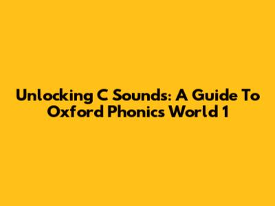 Unlocking 'C' Sounds: A Guide To Oxford Phonics World 1