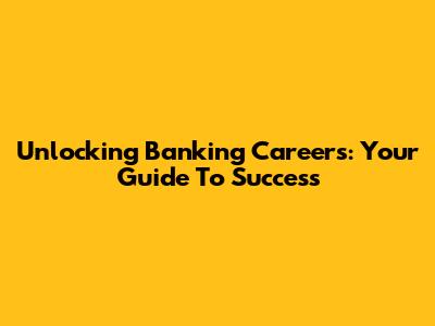 Unlocking Banking Careers: Your Guide To Success
