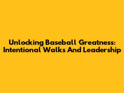 Unlocking Baseball Greatness: Intentional Walks And Leadership