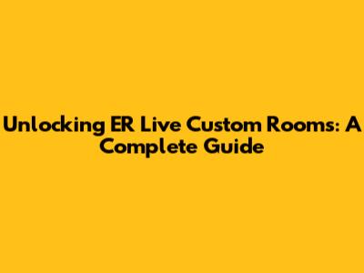 Unlocking ER Live Custom Rooms: A Complete Guide