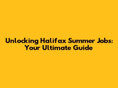 Unlocking Halifax Summer Jobs: Your Ultimate Guide