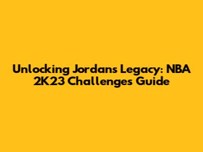Unlocking Jordan's Legacy: NBA 2K23 Challenges Guide