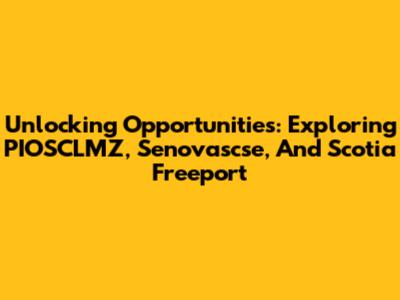 Unlocking Opportunities: Exploring PIOSCLMZ, Senovascse, And Scotia Freeport