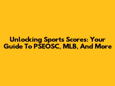 Unlocking Sports Scores: Your Guide To PSEOSC, MLB, And More