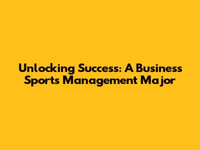 Unlocking Success: A Business Sports Management Major