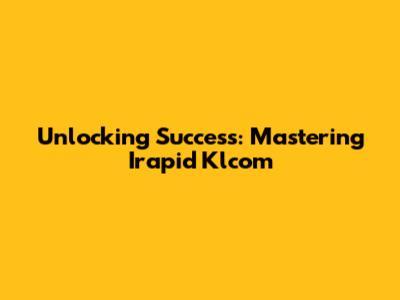 Unlocking Success: Mastering Irapid Klcom