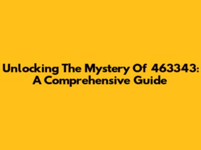 Unlocking The Mystery Of 463343: A Comprehensive Guide
