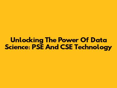 Unlocking The Power Of Data Science: PSE And CSE Technology