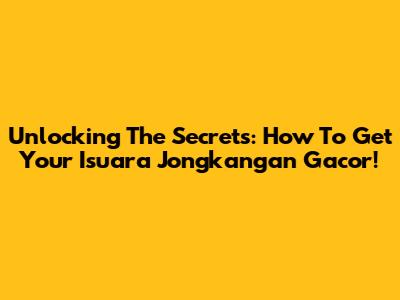 Unlocking The Secrets: How To Get Your Isuara Jongkangan Gacor!