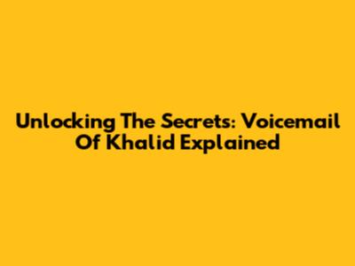 Unlocking The Secrets: Voicemail Of Khalid Explained