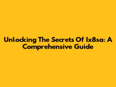 Unlocking The Secrets Of Ix8sa: A Comprehensive Guide