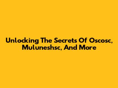 Unlocking The Secrets Of Oscosc, Muluneshsc, And More