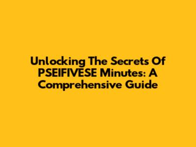 Unlocking The Secrets Of PSEIFIVESE Minutes: A Comprehensive Guide