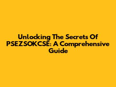 Unlocking The Secrets Of PSEZSOKCSE: A Comprehensive Guide