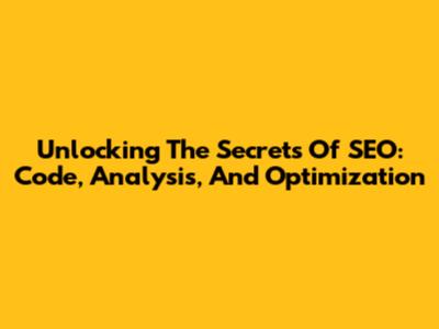 Unlocking The Secrets Of SEO: Code, Analysis, And Optimization