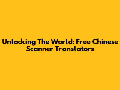 Unlocking The World: Free Chinese Scanner Translators