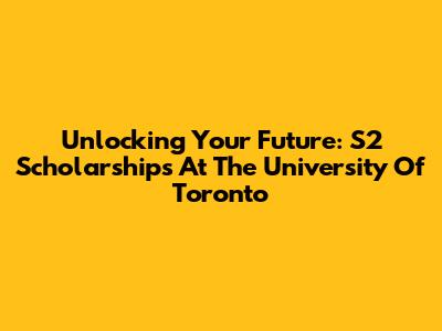 Unlocking Your Future: S2 Scholarships At The University Of Toronto