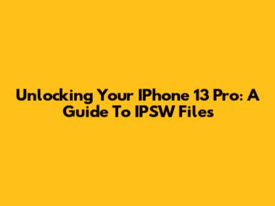 Unlocking Your IPhone 13 Pro: A Guide To IPSW Files