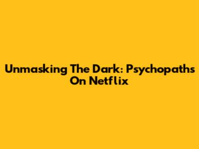 Unmasking The Dark: Psychopaths On Netflix