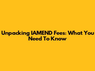 Unpacking IAMEND Fees: What You Need To Know