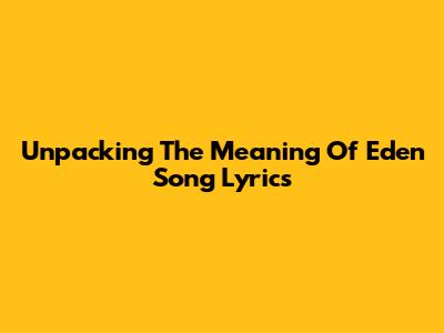 Unpacking The Meaning Of "Eden" Song Lyrics