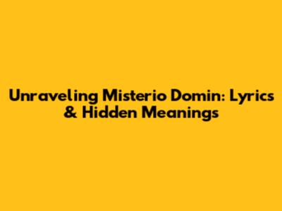 Unraveling Misterio Domin: Lyrics & Hidden Meanings