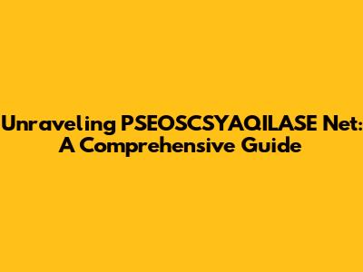 Unraveling PSEOSCSYAQILASE Net: A Comprehensive Guide