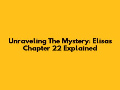 Unraveling The Mystery: Elisa's Chapter 22 Explained