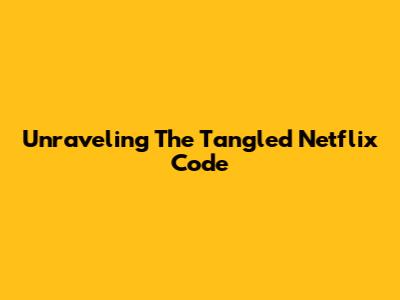 Unraveling The Tangled Netflix Code