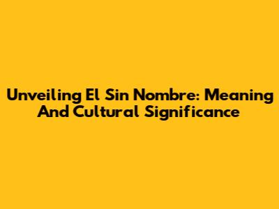 Unveiling 'El Sin Nombre': Meaning And Cultural Significance