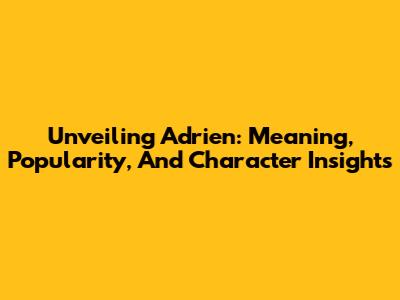 Unveiling Adrien: Meaning, Popularity, And Character Insights