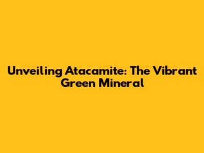 Unveiling Atacamite: The Vibrant Green Mineral