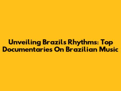 Unveiling Brazil's Rhythms: Top Documentaries On Brazilian Music