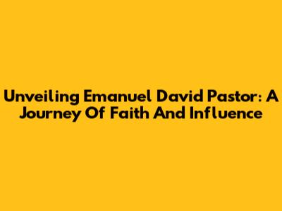 Unveiling Emanuel David Pastor: A Journey Of Faith And Influence