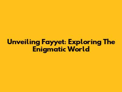 Unveiling Fayyet: Exploring The Enigmatic World