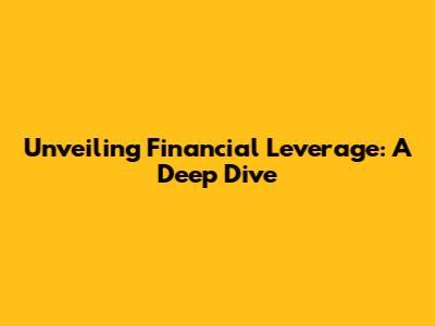 Unveiling Financial Leverage: A Deep Dive