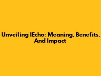 Unveiling IEcho: Meaning, Benefits, And Impact