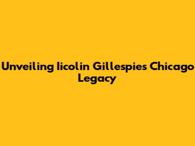 Unveiling Iicolin Gillespie's Chicago Legacy