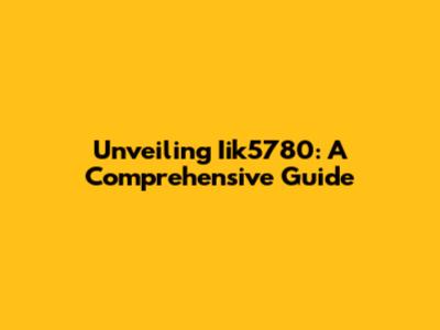 Unveiling Iik5780: A Comprehensive Guide