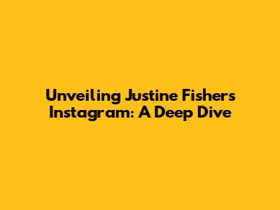 Unveiling Justine Fisher's Instagram: A Deep Dive