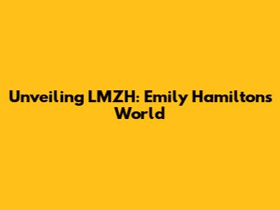Unveiling LMZH: Emily Hamilton's World