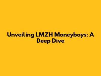 Unveiling LMZH Moneyboys: A Deep Dive
