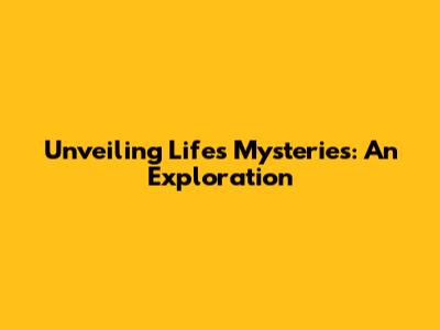 Unveiling Life's Mysteries: An Exploration