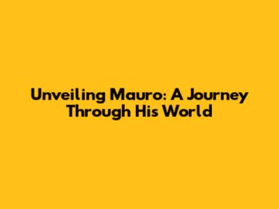 Unveiling Mauro: A Journey Through His World